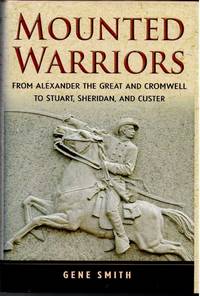 MOUNTED WARRIORS : FROM ALEXANDER THE GREAT AND CROMWELL TO STUART,  SHERIDAN, AND CUSTER