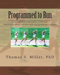 Programmed to Run : Develop Elite Running/racing Biomechanical and Mental Skills, Regardless of...