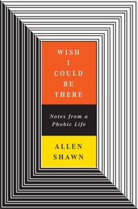 Wish I Could Be There: Notes from a Phobic Life by Allen Shawn - Hardcover - 2007 - from The Haunted Bookshop, LLC (SKU: 038279)