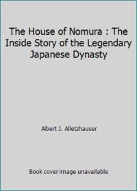 The House of Nomura : The Inside Story of the Legendary Japanese Dynasty by Albert J. Alletzhauser - 1990