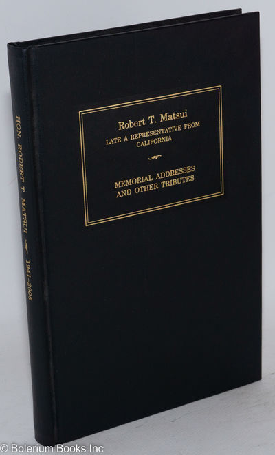 Robert T. Matsui: Late a Representative From California; Memorial Addresses and Other Tributes
