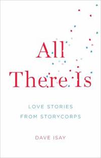 All There Is : Love Stories from StoryCorps