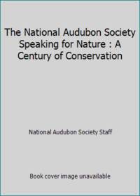 The National Audubon Society Speaking for Nature : A Century of Conservation by National Audubon Society Staff - 1999