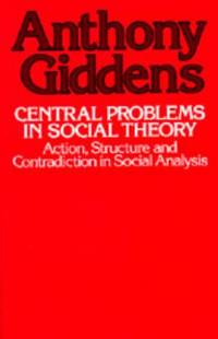 Central Problems in Social Theory : Action, Structure and Contradiction in Social Analysis