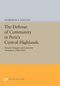 The Defense of Community in Peru's Central Highlands: Peasant Struggle and Capitalist Transition  1860 1940