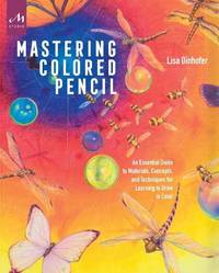 Mastering Colored Pencil: An Essential Guide to Materials, Concepts, and Techniques for Learning...