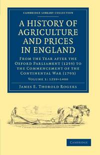A History of Agriculture and Prices in England: From the Year after the Oxford Parliament (1259)...