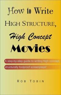 How to Write High Structure, High Concept Movies : A Step-by-Step Guide to Writing High Concept...