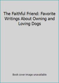 image of The Faithful Friend: Favorite Writings About Owning and Loving Dogs