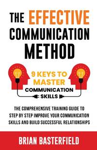 The Effective Communication Method: 9 Keys to Master Communication Skills, The Comprehensive...