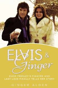 Elvis and Ginger : Elvis Presley's Fianc?e and Last Love Finally Tells Her Story
