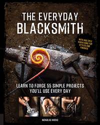 The Everyday Blacksmith: Learn to forge 55 simple projects you'll use every day, with multiple...