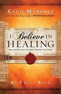I Believe in Healing: Real Stories from the Bible, History and Today