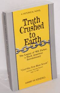 Truth Crushed To Earth. The legacy of Will Parker, a Black American Revolutionary by Harry W Kendall - Paperback - 1999 - from Bolerium Books Inc., ABAA/ILAB (SKU: 178737)
