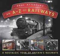 An A - Z Railways: A Nostalgic Celebration of British Railway Heritage by Paul Atterbury