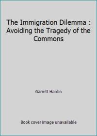 The Immigration Dilemma : Avoiding the Tragedy of the Commons by Garrett Hardin - 1995