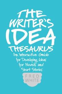 The Writer's Idea Thesaurus : An Interactive Guide for Developing Ideas for Novels and Short Stories