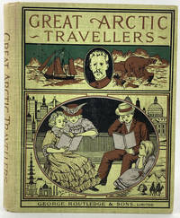 image of Great Arctic Travellers. A Comprehensive Summary of Arctic and Antarctic Discovery and Adventure