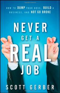 Never Get a "Real" Job: How to Dump Your Boss, Build a Business and Not Go Broke