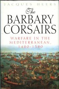 The Barbary Corsairs: Warfare In The Mediterranean, 1480-1580