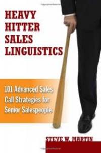 Heavy Hitter Sales Linguistics: 101 Advanced Sales Call Strategies For Senior Sales People