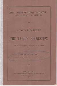 THE TARIFF ON IRON AND STEEL JUSTIFIED BY ITS RESULTS: A Paper Laid before the Tariff Commission...