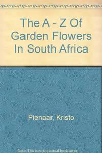 The A - Z Of Garden Flowers In South Africa by Pienaar, Kristo