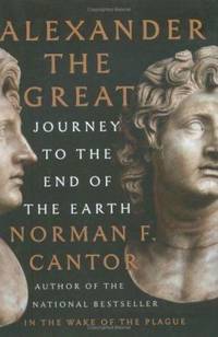 Alexander the Great : Journey to the End of the Earth by Norman F. Cantor - 2005