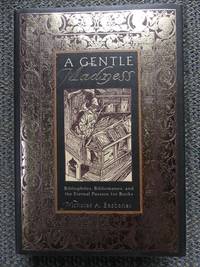 image of A GENTLE MADNESS: BIBLIOPHILES, BIBLIOMANES, AND THE ETERNAL PASSION FOR BOOKS.