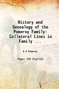 History and Genealogy of the Pomeroy Family: Collateral Lines in Family ... 1912 by A A Pomeroy - 2016