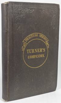 cover of THE TURNER'S COMPANION: Containing Instructions in Concentric, Elliptic, and Eccentric Turning; also Various Plates of Chucks, Tools, and Instruments; and Directions for Using the Eccentric Cutter, Drill, Vertical Cutter, and Circular Rest; with Patterns, and Instructions for Working Them