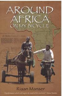 AROUND AFRICA ON MY BICYCLE by RIAAN MANSER - Paperback - First Edition - 2007 - from BOOKLOVERS PARADISE (SKU: 14185)