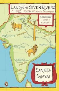 Land of the Seven Rivers: A Brief Hsitory of India&#039;s Geography by Sanjeev Sanyal