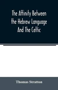 The affinity between the Hebrew language and the Celtic : being a comparison between Hebrew and...