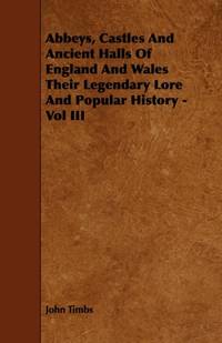 Abbeys, Castles And Ancient Halls Of England And Wales Their Legendary Lore And Popular History -...