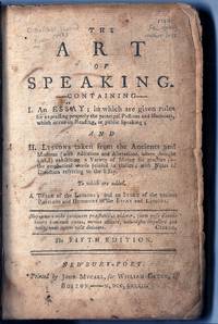 image of THE ART OF SPEAKING. containing: I. An Essay; in which are Given Rules for Expressing Properly .the Principal Passions and Humours, which occur in Reading, or Public Speaking; And II. Lessons taken from the Ancients and Moderns ... to which are added, a Table of the Lessons; and an Index of the various Passions and Humours in the Essay and Lessons