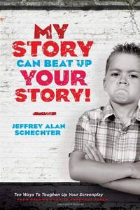 My Story Can Beat Up Your Story: Ten Ways to Toughen Up Your Screenplay from Opening Hook to...