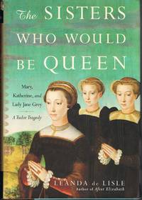 image of The Sisters Who Would Be Queen: Mary, Katherine, and Lady Jane Grey: A Tudor Tragedy