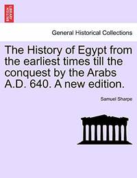 The History of Egypt from the Earliest Times Till the Conquest by the Arabs A.D. 640. a New Edition.