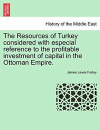 The Resources of Turkey Considered with Especial Reference to the Profitable Investment of...