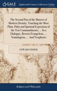 The Second Part of the Marrow of Modern Divinity. Touching the Most Plain, Pithy and Spiritual...