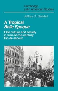 A Tropical Belle Epoque: Elite Culture and Society in Turn-Of-The-Century Rio de Janeiro