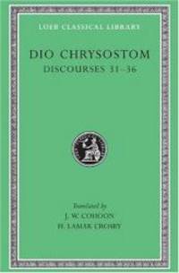 image of Dio Chrysostom: Discourses 31-36 (Loeb Classical Library No. 358)