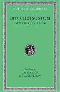 Dio Chrysostom: Discourses 31-36 (Loeb Classical Library No. 358) by Dio Chrysostom - 2003-05-09