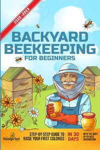 Backyard Beekeeping For Beginners 2022-2023: Step-By-Step Guide To Raise Your First Colonies in...