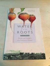 Water at the Roots: Poems and Insights of a Visionary Farmer by Philip Britts - 2018