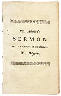 A Sermon Preached at the Ordination of the Reverend Mr. John Wyeth, to the Pastoral Care of the Third Church in Gloucester, February 5. 1766 [Half title: Mr. Adams's Sermon At the Ordination of the Reverend Mr. Wyeth]