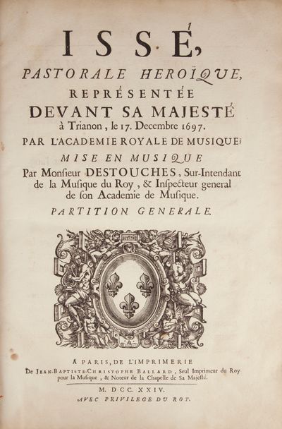 Issé, Pastorale Heroïque, Représentée Devant Sa Majesté à Trianon, le 17. Decembre 1697. Par L'Academie Royale de Musique; Mise en Musique par Monsieur Destouches, Sur-Intendant de la Musique du Roy, & Inspecteur general de son academie de Musique. Partition. Generale. [Full score]