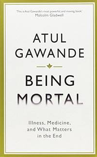 Being Mortal: Illness, Medicine and What Matters in the End (Wellcome Collection) by Gawande, Atul