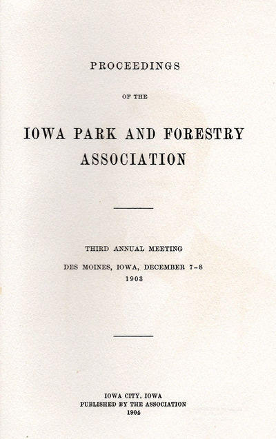 Proceedings of the Iowa Park and Forestry Association. Third Annual Meeting Des Moines, Iowa, December 7th & 8th, 1903